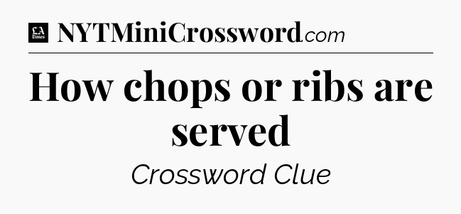 How chops or ribs are served - LA Times Crossword