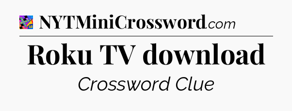 Roku TV download Crossword Clue
