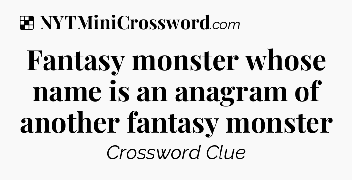 Solution: Fantasy monster whose name is an anagram of another fantasy monster - NYT Crossword