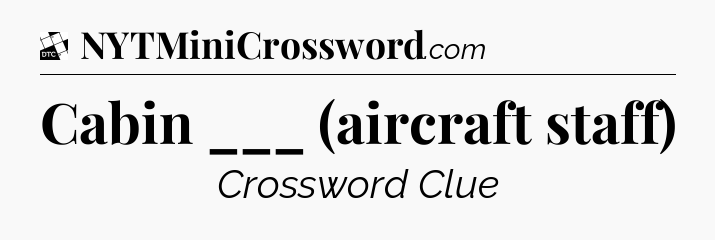 Cabin ___ (aircraft staff) - Daily Themed Classic Crossword