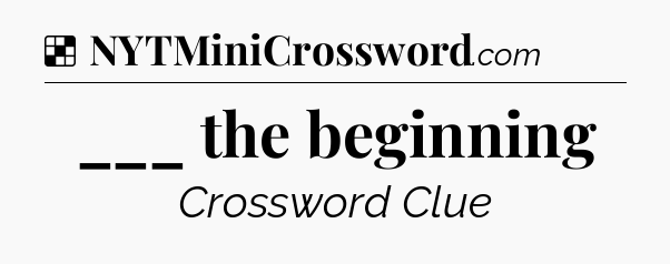 Solution: ___ the beginning - NYT Crossword