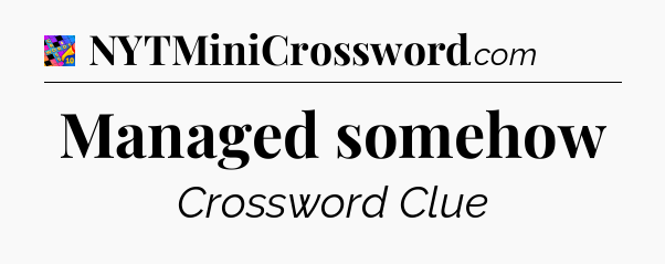 Managed somehow Crossword Clue