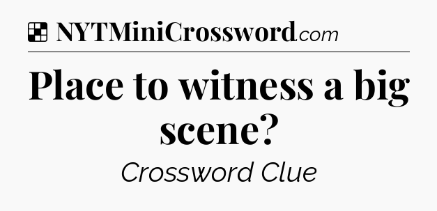 Solution: Place to witness a big scene - NYT Crossword