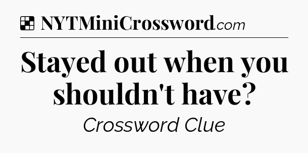 Solution: Stayed out when you shouldn't have - NYT Crossword