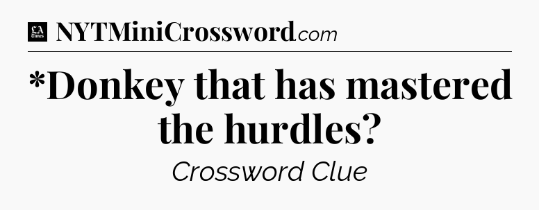 *Donkey that has mastered the hurdles - LA Times Crossword
