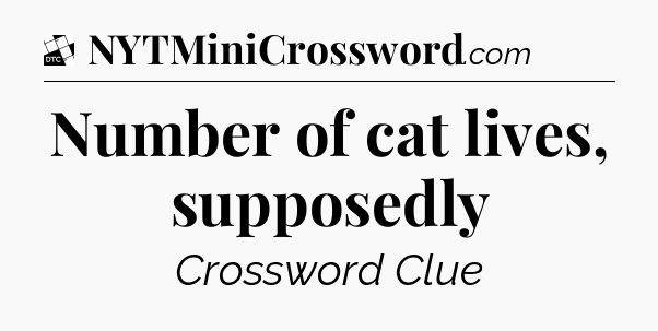 Number of cat lives, supposedly - Daily Themed Mini Crossword