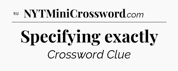 Specifying exactly - WSJ Crossword