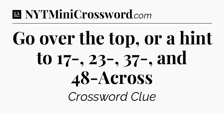 Go over the top, or a hint to 17-, 23-, 37-, and 48-Across - LA Times Crossword