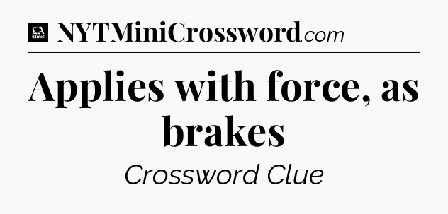 Applies with force, as brakes - LA Times Crossword