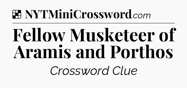 Solution: Fellow Musketeer of Aramis and Porthos - NYT Crossword