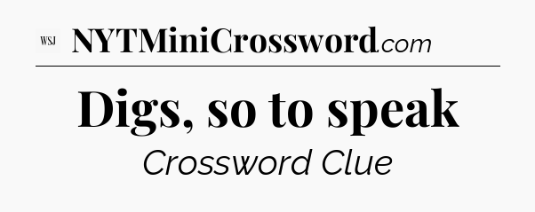 Digs, so to speak - WSJ Crossword