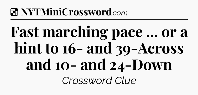 Solution: Fast marching pace ... or a hint to 16- and 39-Across and 10- and 24-Down - NYT Crossword