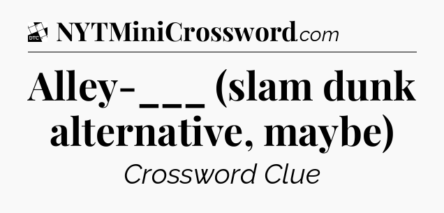 Alley-___ (slam dunk alternative, maybe) - Daily Themed Classic Crossword