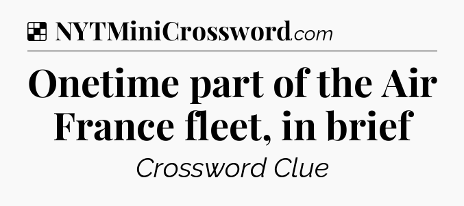 Solution: Onetime part of the Air France fleet, in brief - NYT Crossword