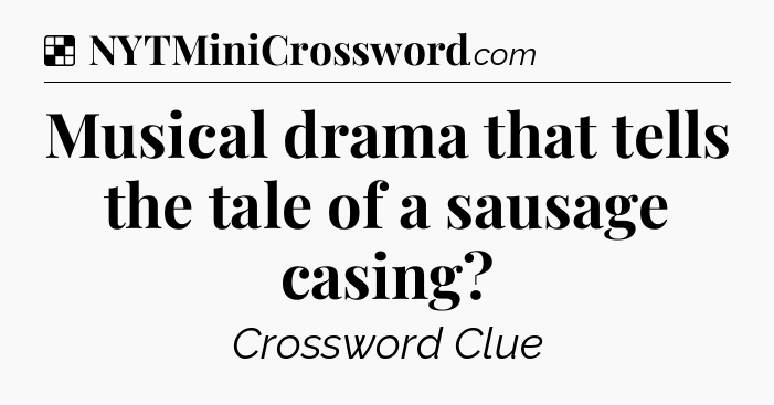 Solution: Musical drama that tells the tale of a sausage casing - NYT Crossword