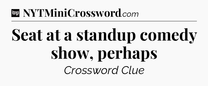 Seat at a standup comedy show, perhaps Crossword Clue
