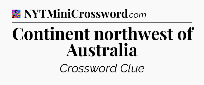 Continent northwest of Australia Crossword Clue