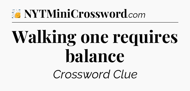 Walking one requires balance - 7 Little Words