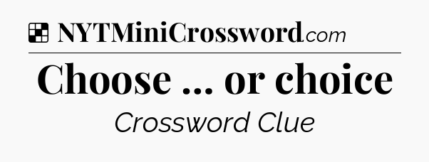 Solution: Choose … or choice - NYT Crossword