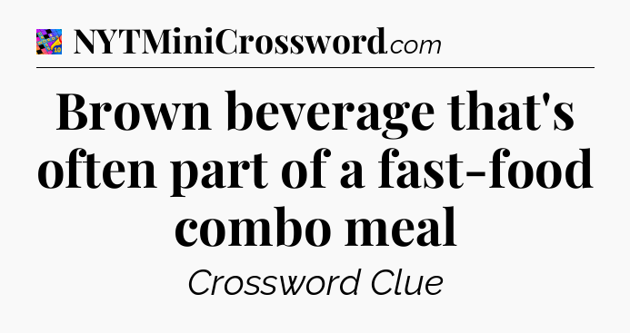 Brown beverage that's often part of a fast-food combo meal Crossword Clue