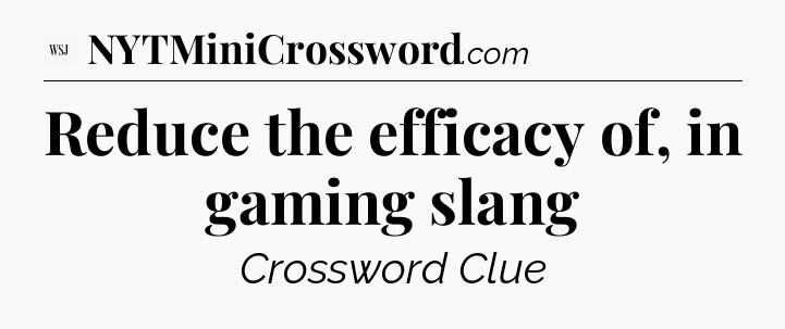 Reduce the efficacy of, in gaming slang - WSJ Crossword