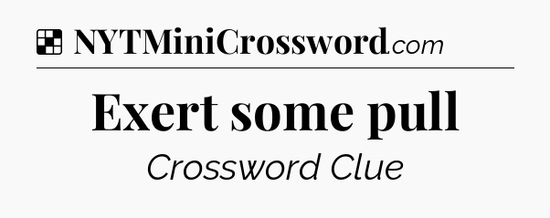 Solution: Exert some pull - NYT Crossword