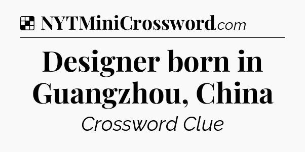 Solution: Designer born in Guangzhou, China - NYT Crossword