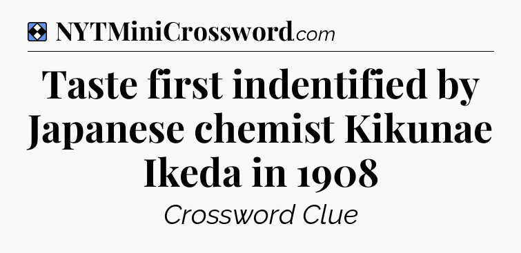 Solution: Taste first indentified by Japanese chemist Kikunae Ikeda in 1908 - NYT Mini Crossword