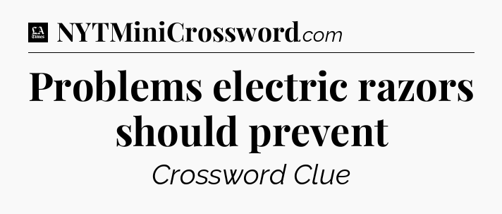 Problems electric razors should prevent - LA Times Crossword