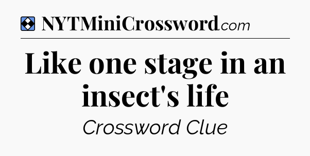 Solution: Like one stage in an insect's life - NYT Mini Crossword