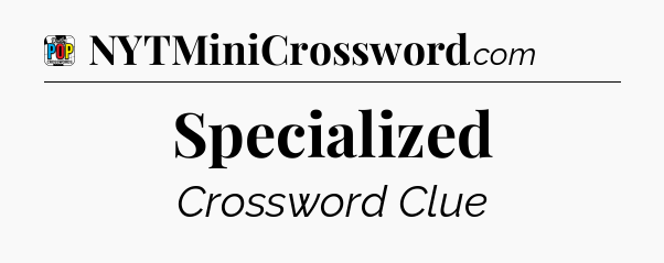 Specialized Crossword Clue