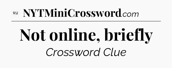 Not online, briefly - WSJ Crossword