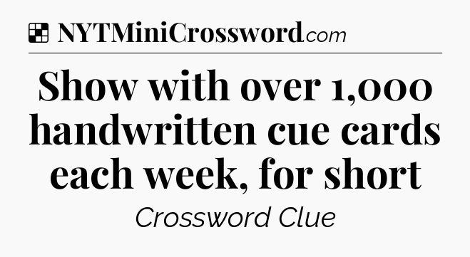 Solution: Show with over 1,000 handwritten cue cards each week, for short - NYT Crossword