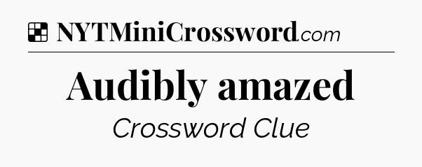 Solution: Audibly amazed - NYT Crossword