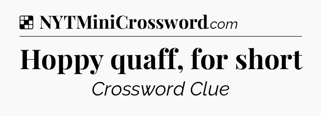 Solution: Hoppy quaff, for short - NYT Crossword