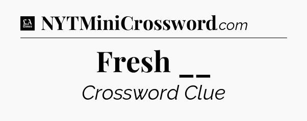 Fresh __ - LA Times Crossword