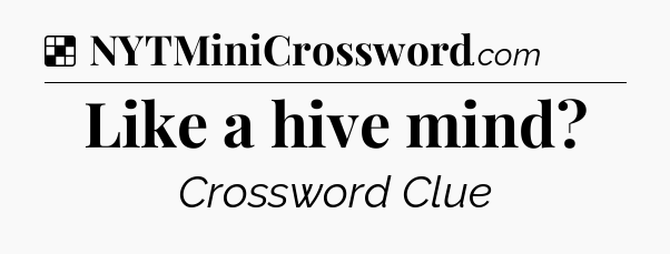 Solution: Like a hive mind - NYT Crossword