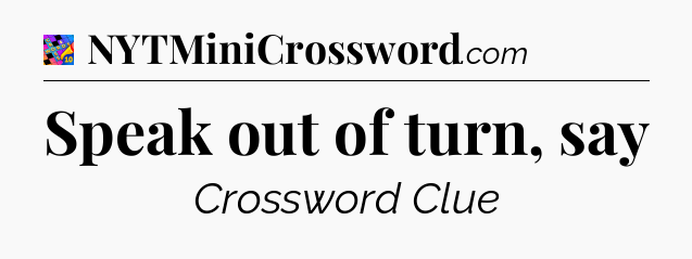 Speak out of turn, say Crossword Clue