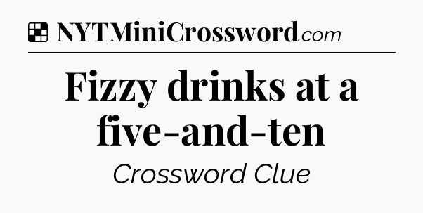 Solution: Fizzy drinks at a five-and-ten - NYT Crossword