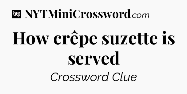 How crêpe suzette is served Crossword Clue