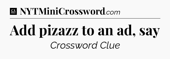 Add pizazz to an ad, say - LA Times Crossword
