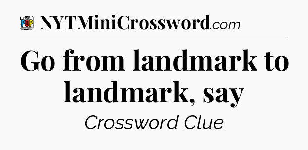 Go from landmark to landmark, say Crossword Clue