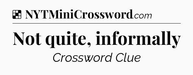 Solution: Not quite, informally - NYT Crossword