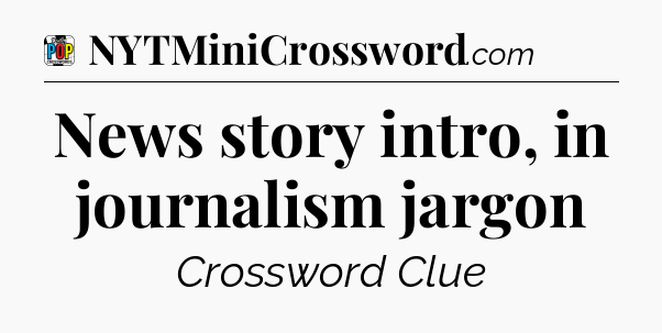 News story intro, in journalism jargon Crossword Clue