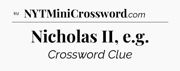 Nicholas II, e.g - WSJ Crossword