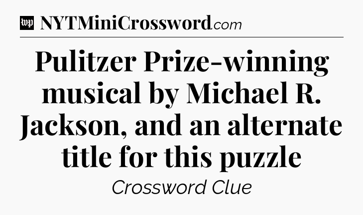 Pulitzer Prize-winning musical by Michael R. Jackson, and an alternate title for this puzzle Crossword Clue