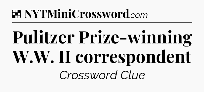 Solution: Pulitzer Prize-winning W.W. II correspondent - NYT Crossword
