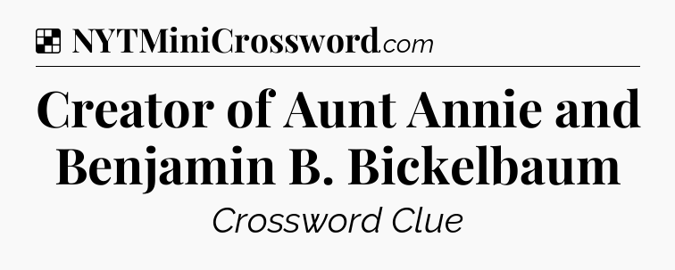 Solution: Creator of Aunt Annie and Benjamin B. Bickelbaum - NYT Crossword