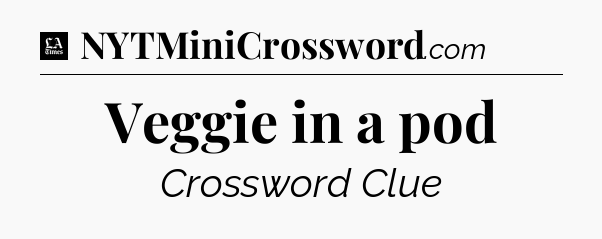 Veggie in a pod - LA Times Crossword