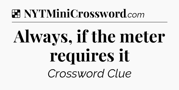Solution: Always, if the meter requires it - NYT Crossword